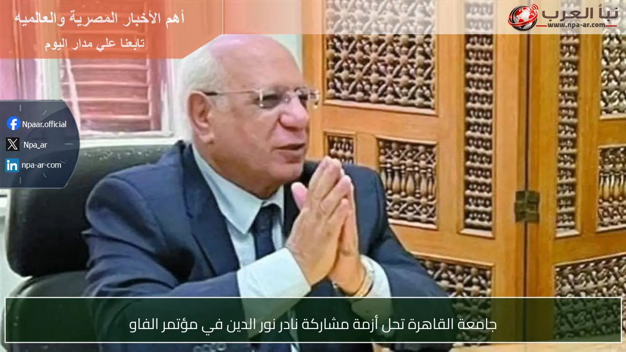 جامعة القاهرة تحل أزمة مشاركة نادر نور الدين في مؤتمر الفاو