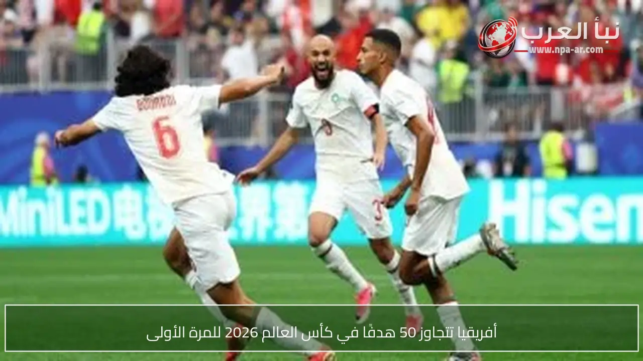 أفريقيا تتجاوز 50 هدفًا في كأس العالم 2026 للمرة الأولى