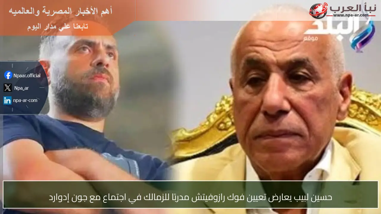 حسين لبيب يعارض تعيين فوك رازوفيتش مدربًا للزمالك في اجتماع مع جون إدوارد