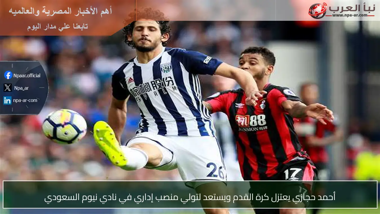 أحمد حجازي يعتزل كرة القدم ويستعد لتولي منصب إداري في نادي نيوم السعودي