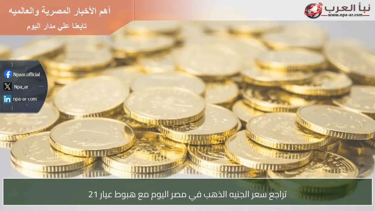تراجع سعر الجنيه الذهب في مصر اليوم مع هبوط عيار 21