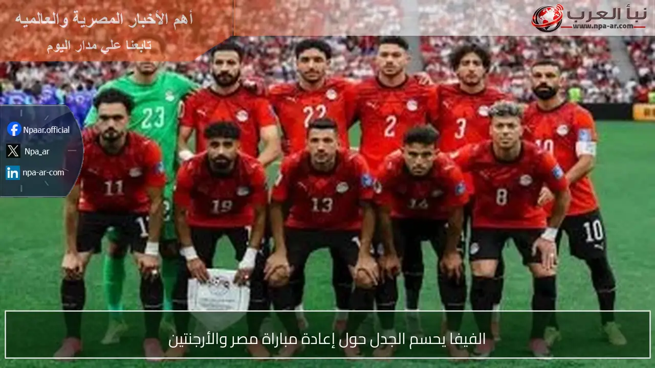 الفيفا يحسم الجدل حول إعادة مباراة مصر والأرجنتين
