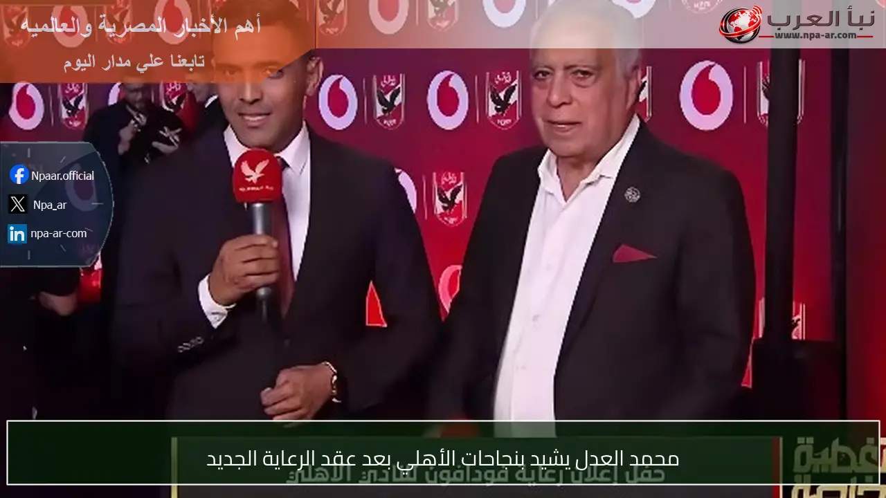 محمد العدل يشيد بنجاحات الأهلي بعد عقد الرعاية الجديد