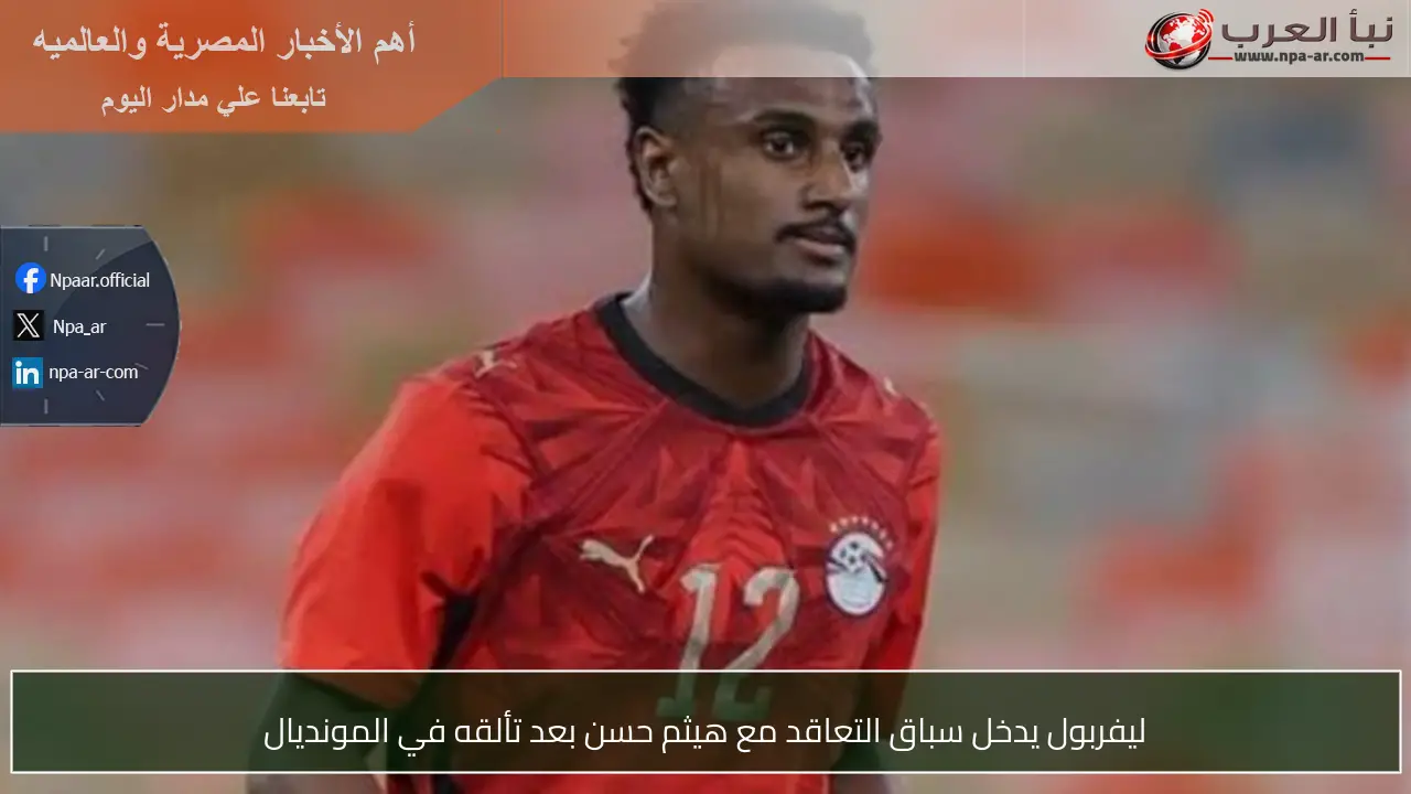 ليفربول يدخل سباق التعاقد مع هيثم حسن بعد تألقه في المونديال
