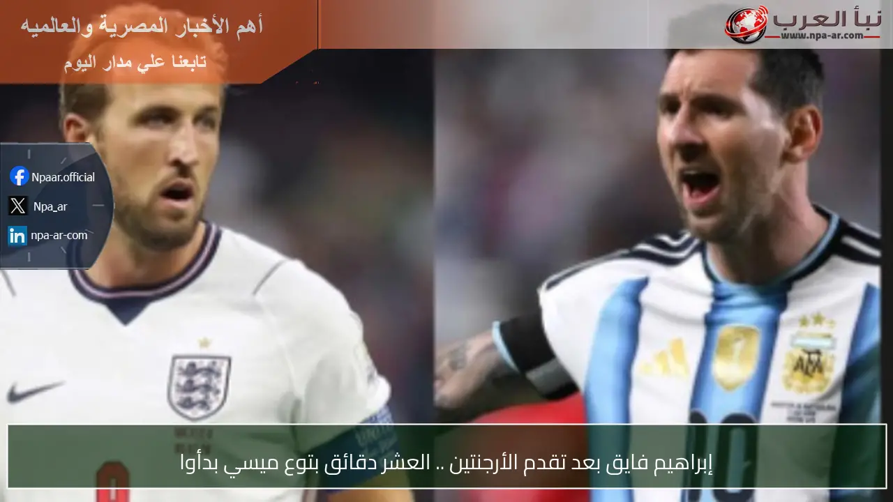 إبراهيم فايق بعد تقدم الأرجنتين .. العشر دقائق بتوع ميسي بدأوا