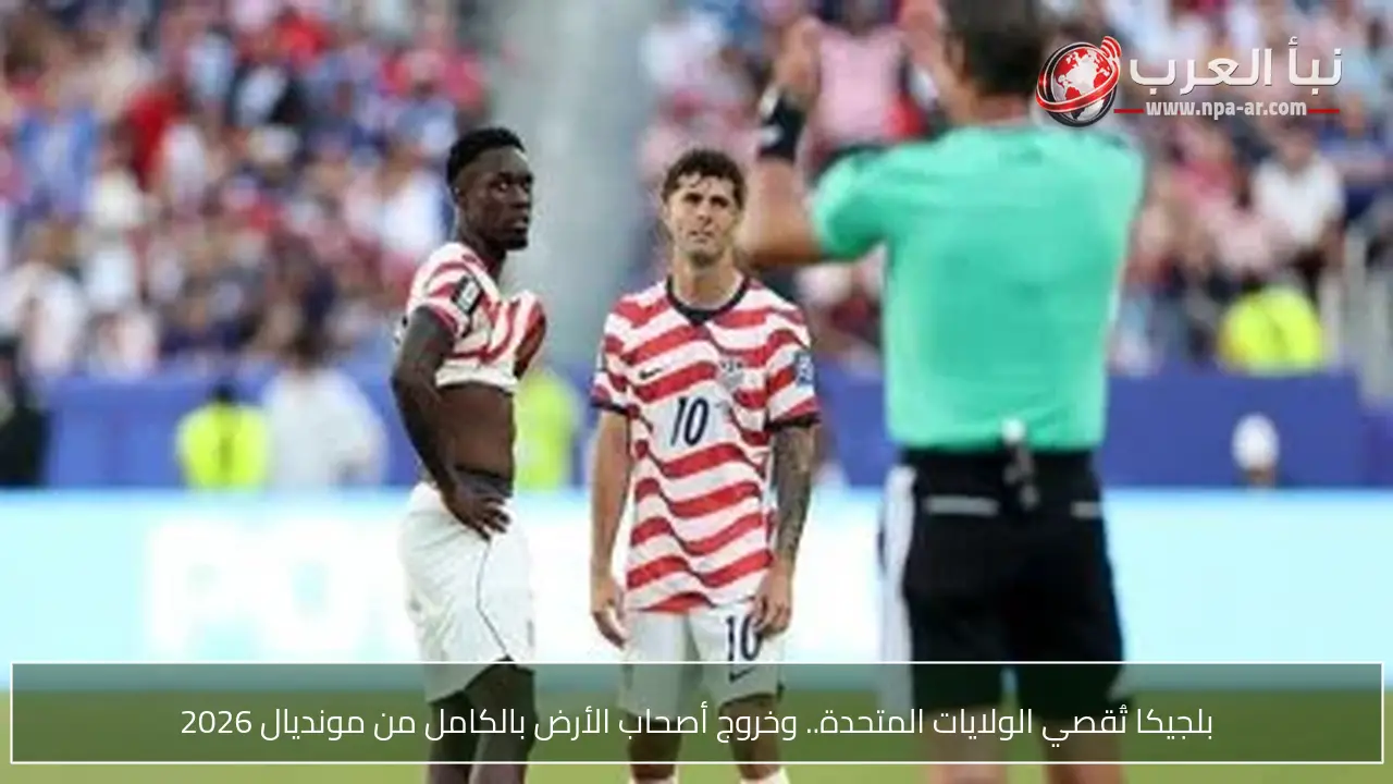 بلجيكا تُقصي الولايات المتحدة.. وخروج أصحاب الأرض بالكامل من مونديال 2026