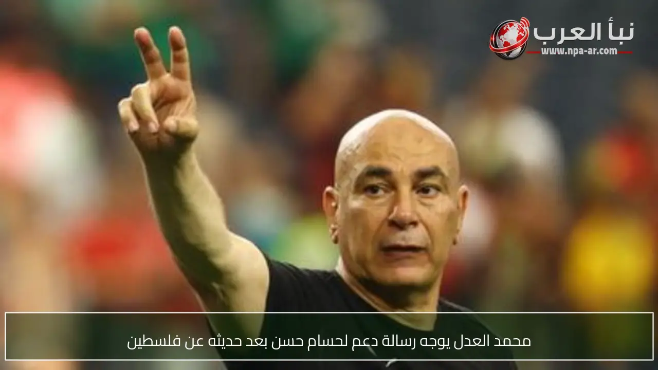 محمد العدل يوجه رسالة دعم لحسام حسن بعد حديثه عن فلسطين