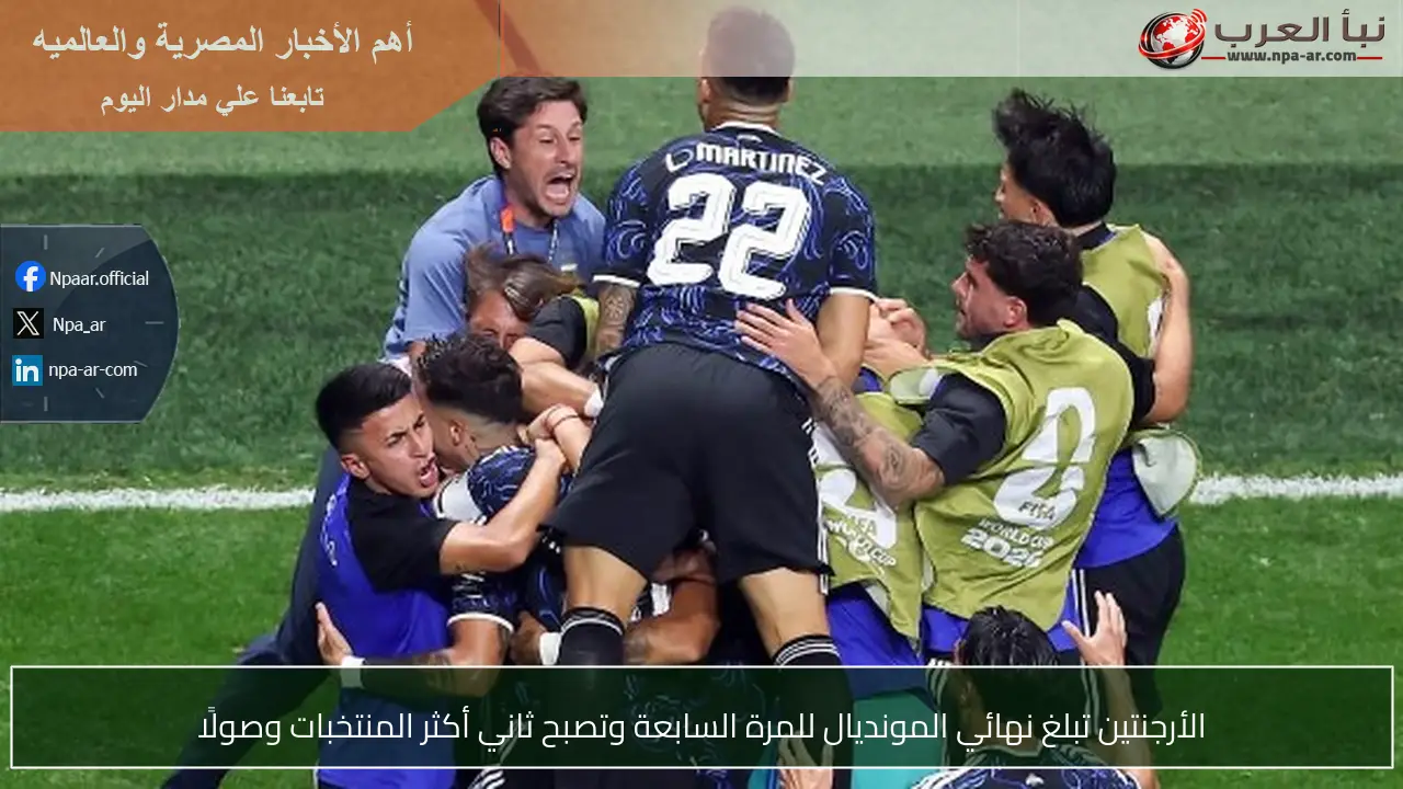 الأرجنتين تبلغ نهائي المونديال للمرة السابعة وتصبح ثاني أكثر المنتخبات وصولًا