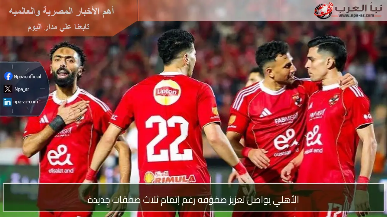 الأهلي يواصل تعزيز صفوفه رغم إتمام ثلاث صفقات جديدة