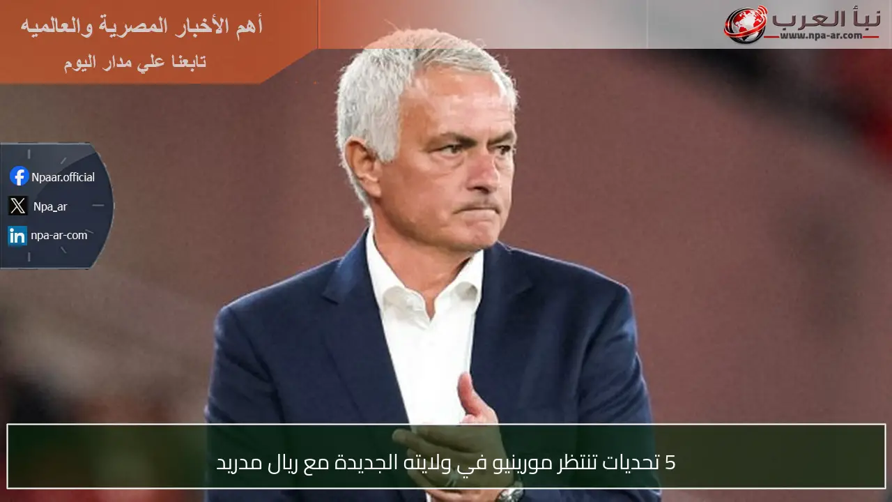 5 تحديات تنتظر مورينيو في ولايته الجديدة مع ريال مدريد