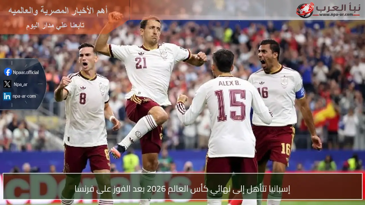 إسبانيا تتأهل إلى نهائي كأس العالم 2026 بعد الفوز على فرنسا