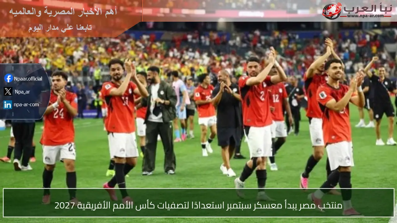 منتخب مصر يبدأ معسكر سبتمبر استعدادًا لتصفيات كأس الأمم الأفريقية 2027