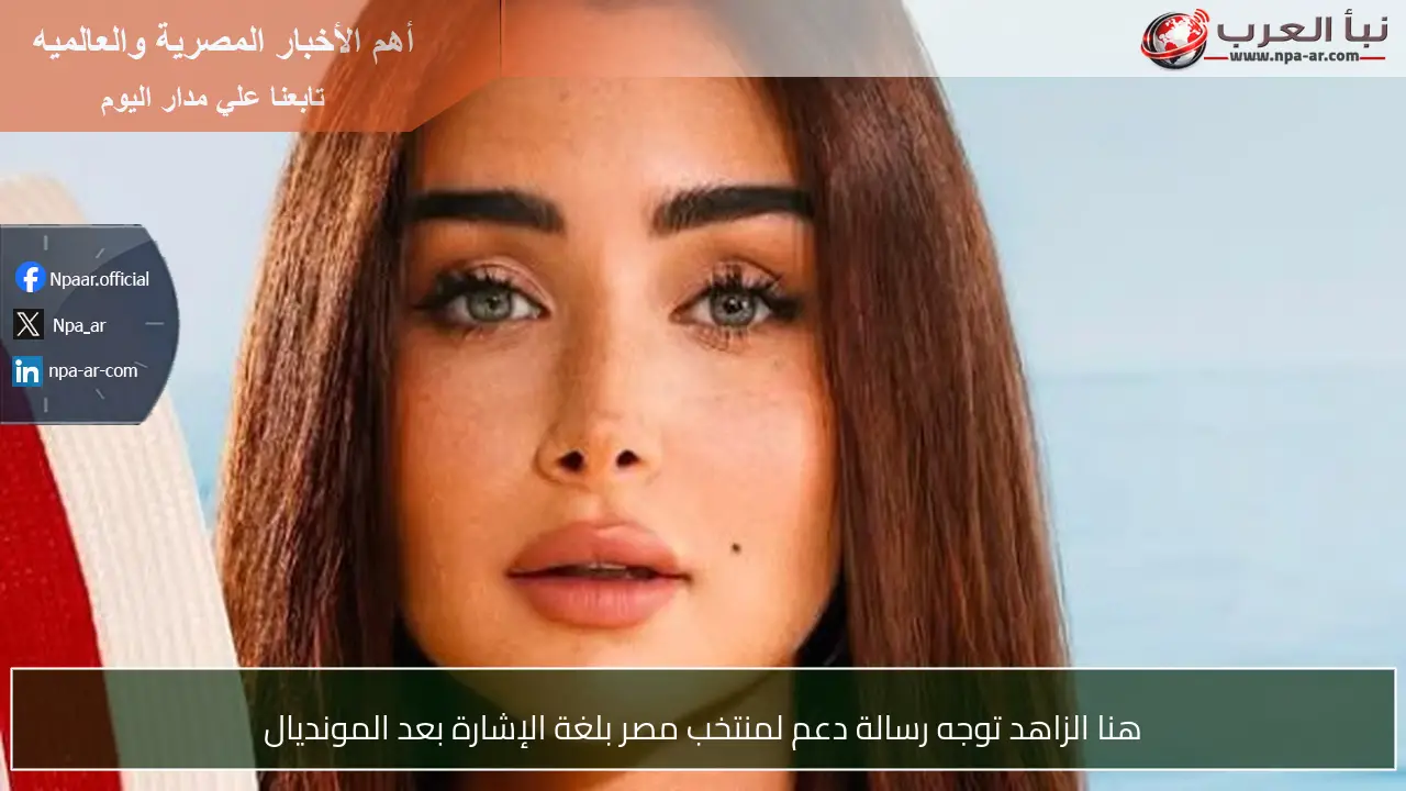 هنا الزاهد توجه رسالة دعم لمنتخب مصر بلغة الإشارة بعد المونديال
