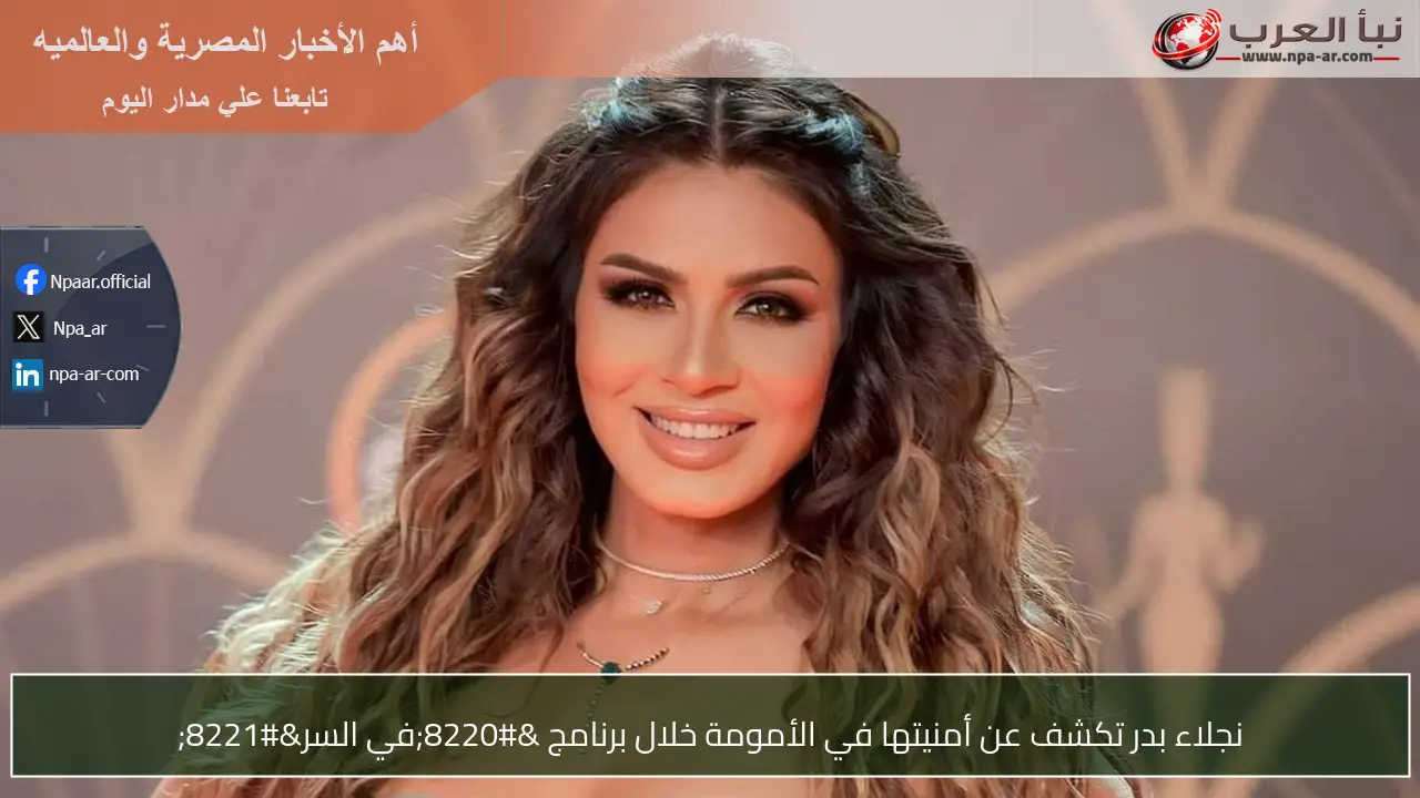 نجلاء بدر تكشف عن أمنيتها في الأمومة خلال برنامج “في السر”