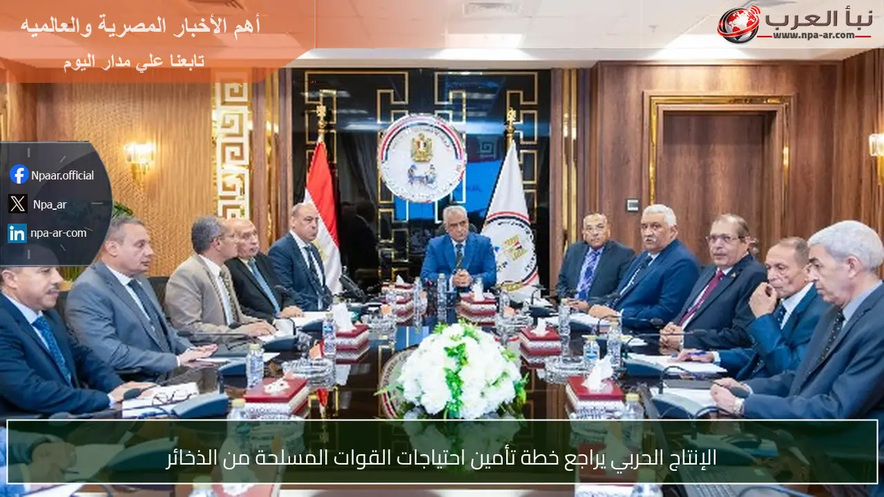 الإنتاج الحربي يراجع خطة تأمين احتياجات القوات المسلحة من الذخائر