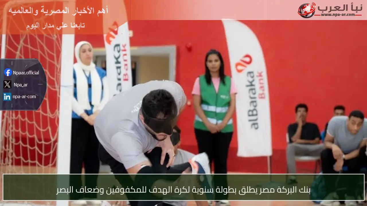 بنك البركة مصر يطلق بطولة سنوية لكرة الهدف للمكفوفين وضعاف البصر