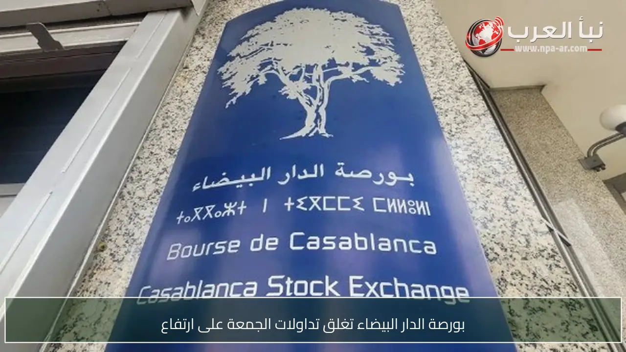 بورصة الدار البيضاء تغلق تداولات الجمعة على ارتفاع