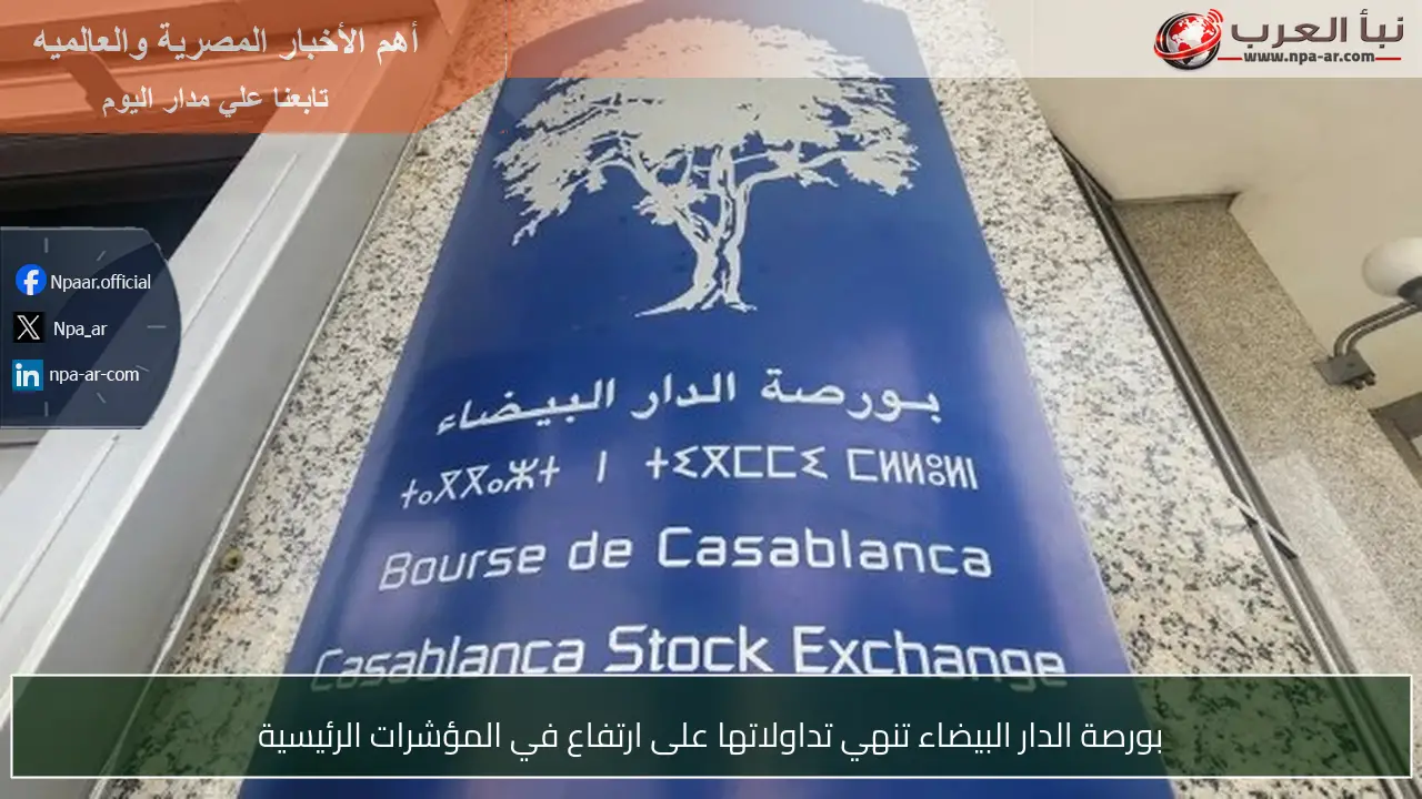 بورصة الدار البيضاء تنهي تداولاتها على ارتفاع في المؤشرات الرئيسية