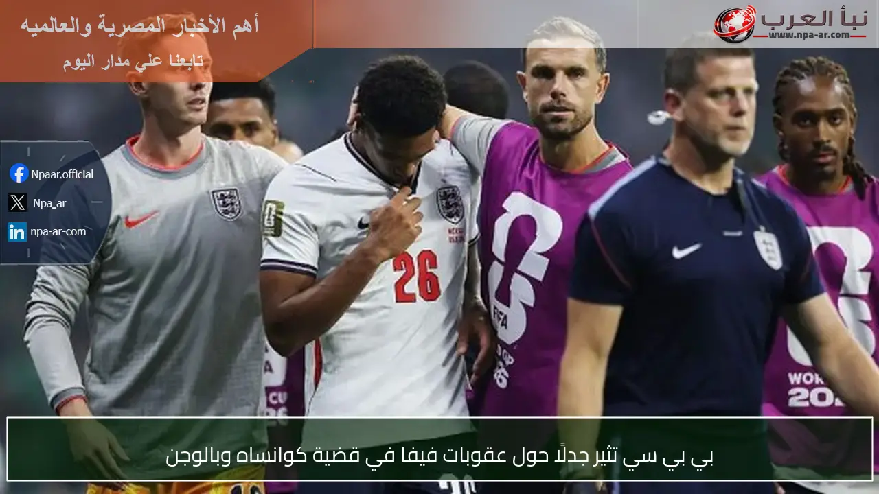 بي بي سي تثير جدلًا حول عقوبات فيفا في قضية كوانساه وبالوجن