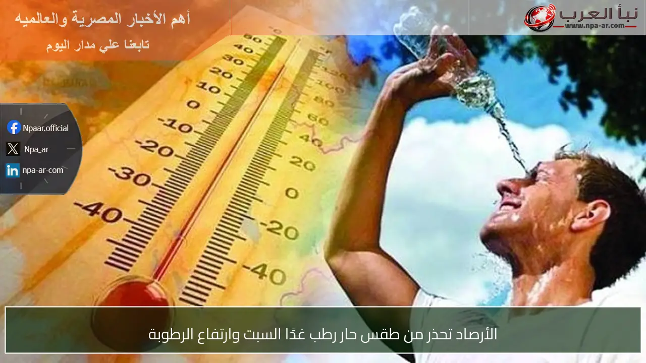 الأرصاد تحذر من طقس حار رطب غدًا السبت وارتفاع الرطوبة