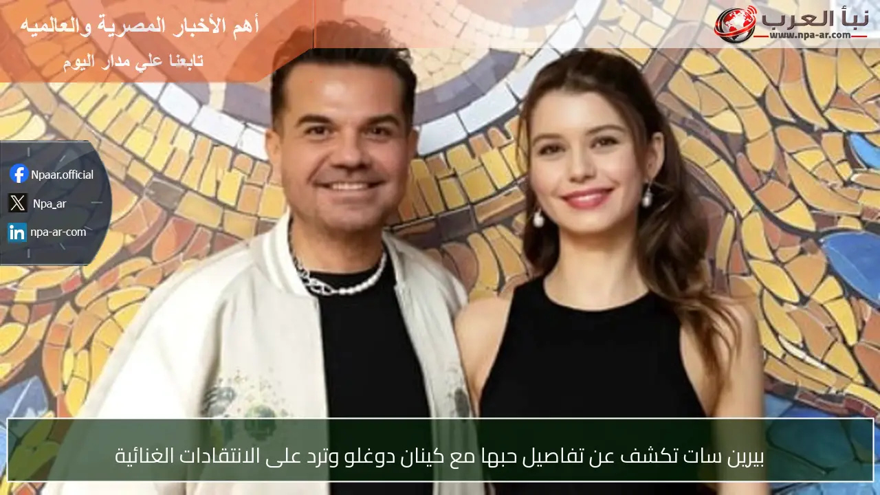 بيرين سات تكشف عن تفاصيل حبها مع كينان دوغلو وترد على الانتقادات الغنائية