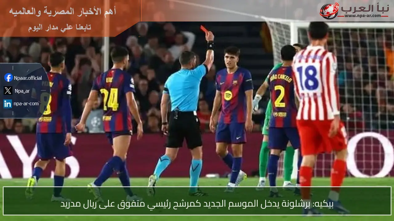 بيكيه: برشلونة يدخل الموسم الجديد كمرشح رئيسي متفوق على ريال مدريد