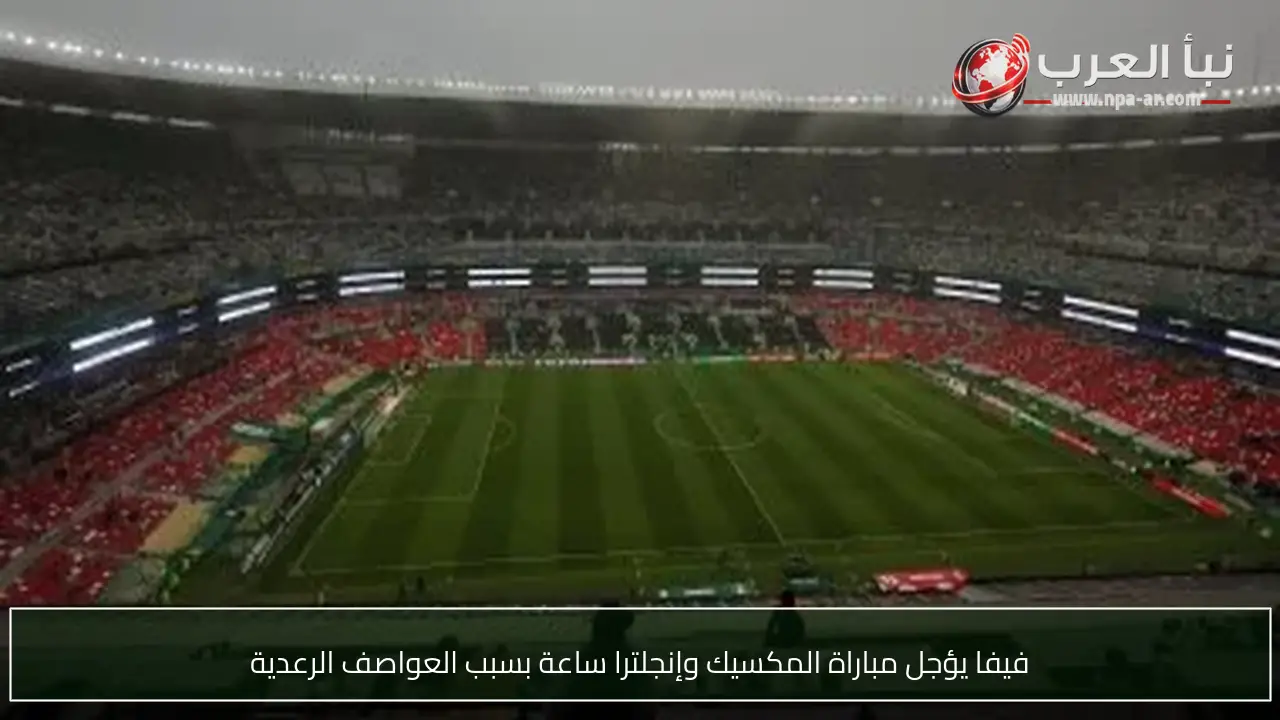 فيفا يؤجل مباراة المكسيك وإنجلترا ساعة بسبب العواصف الرعدية