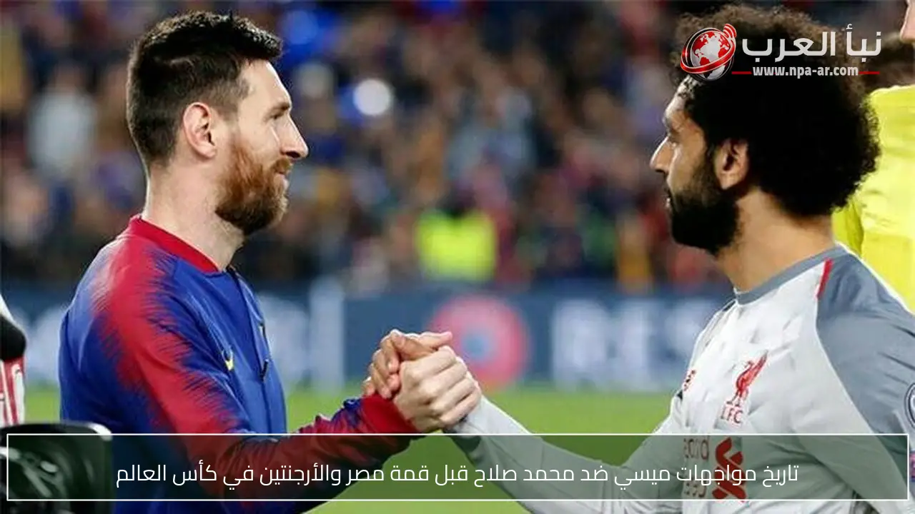 تاريخ مواجهات ميسي ضد محمد صلاح قبل قمة مصر والأرجنتين في كأس العالم