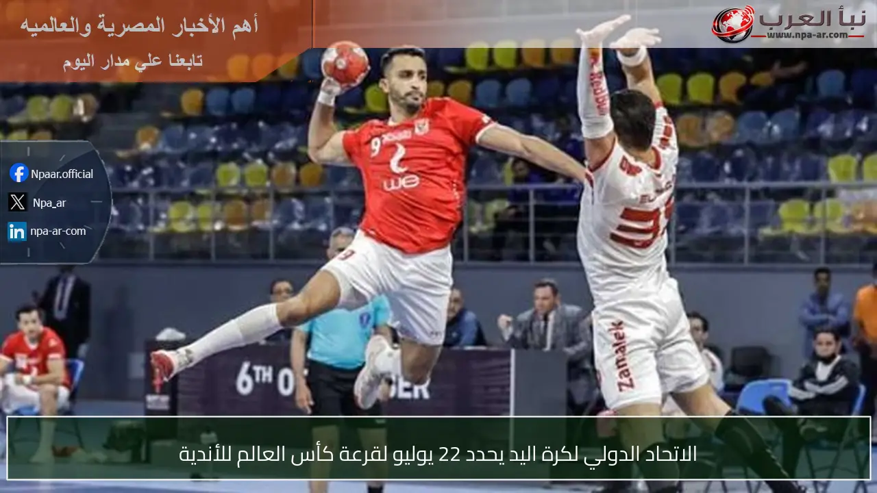 الاتحاد الدولي لكرة اليد يحدد 22 يوليو لقرعة كأس العالم للأندية