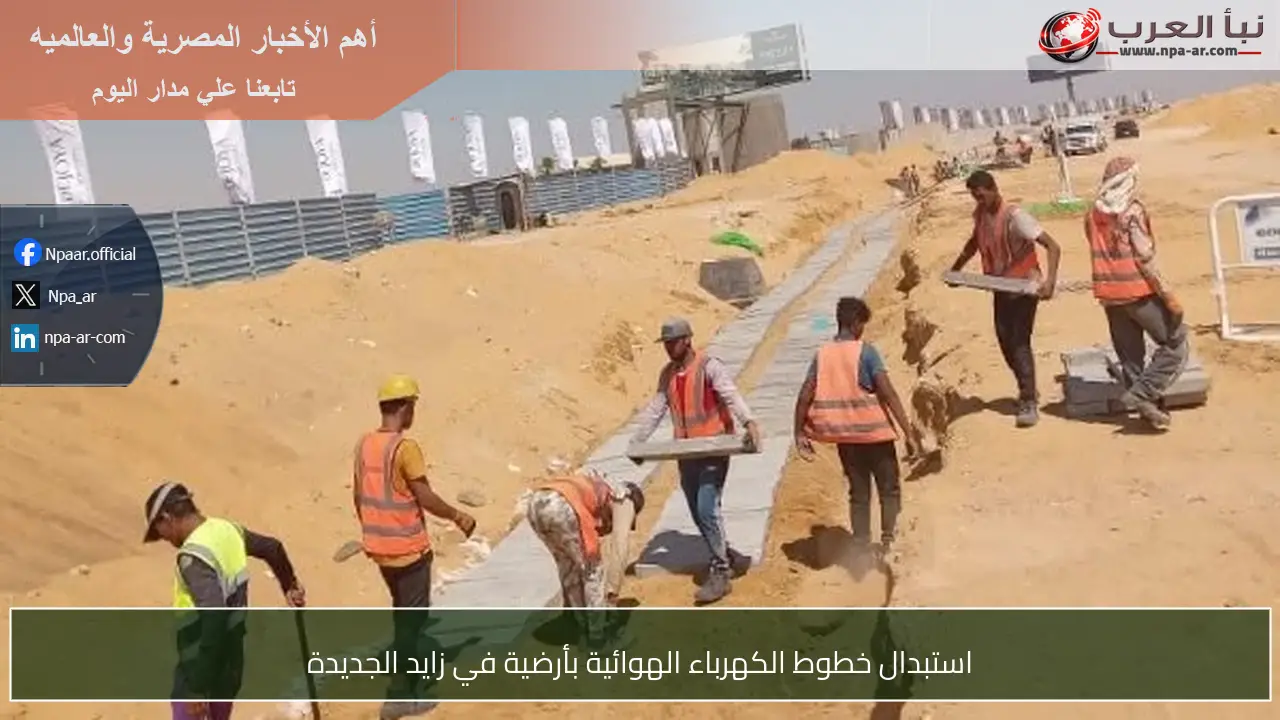 استبدال خطوط الكهرباء الهوائية بأرضية في زايد الجديدة