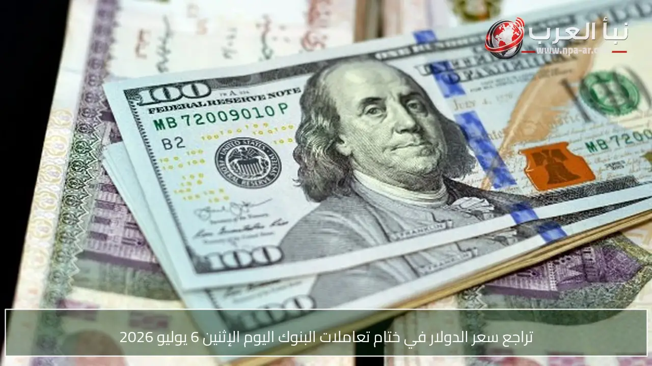 تراجع سعر الدولار في ختام تعاملات البنوك اليوم الإثنين 6 يوليو 2026