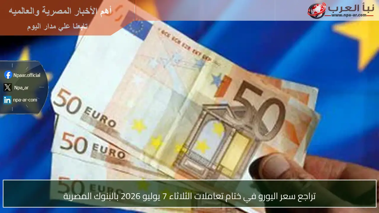 تراجع سعر اليورو في ختام تعاملات الثلاثاء 7 يوليو 2026 بالبنوك المصرية