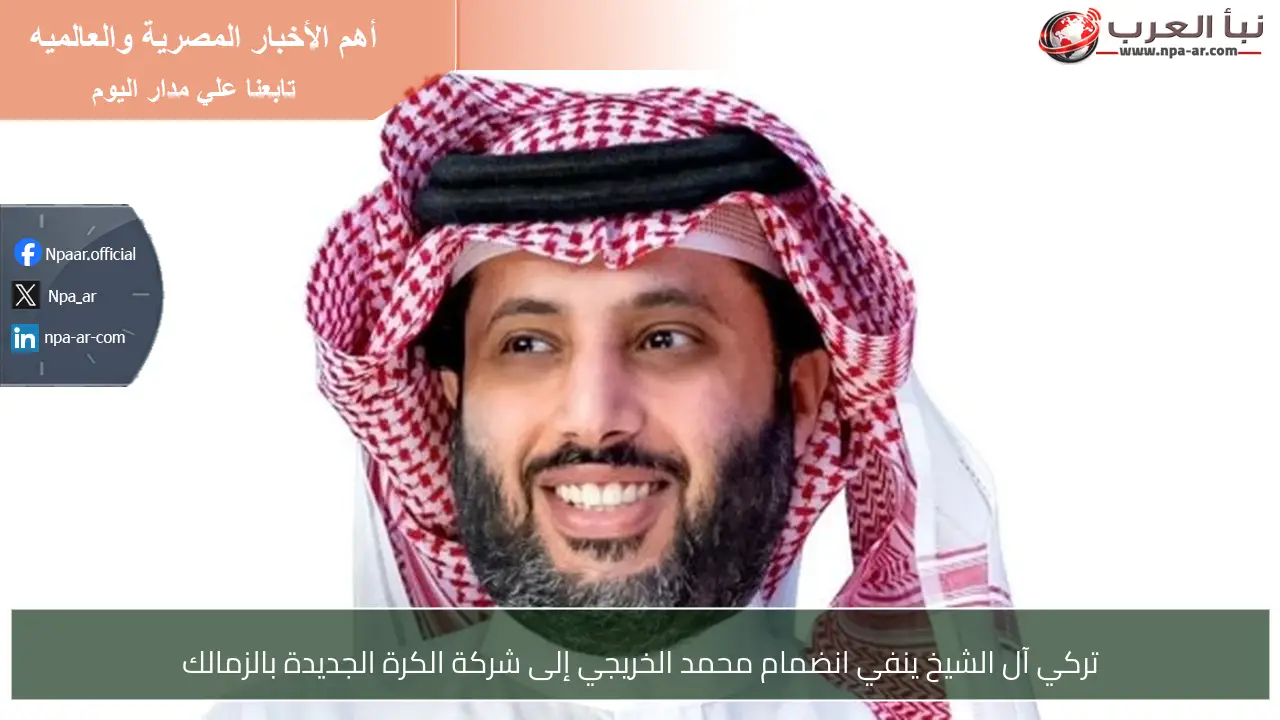 تركي آل الشيخ ينفي انضمام محمد الخريجي إلى شركة الكرة الجديدة بالزمالك
