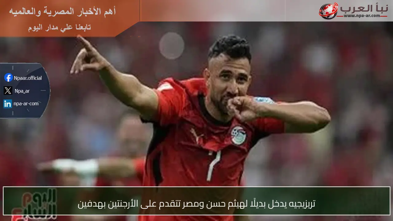 تريزيجيه يدخل بديلًا لهيثم حسن ومصر تتقدم على الأرجنتين بهدفين