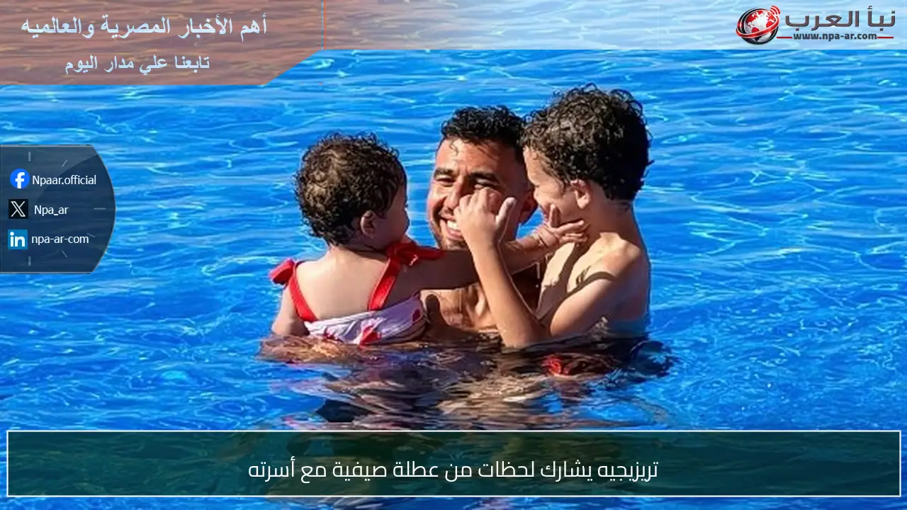تريزيجيه يشارك لحظات من عطلة صيفية مع أسرته