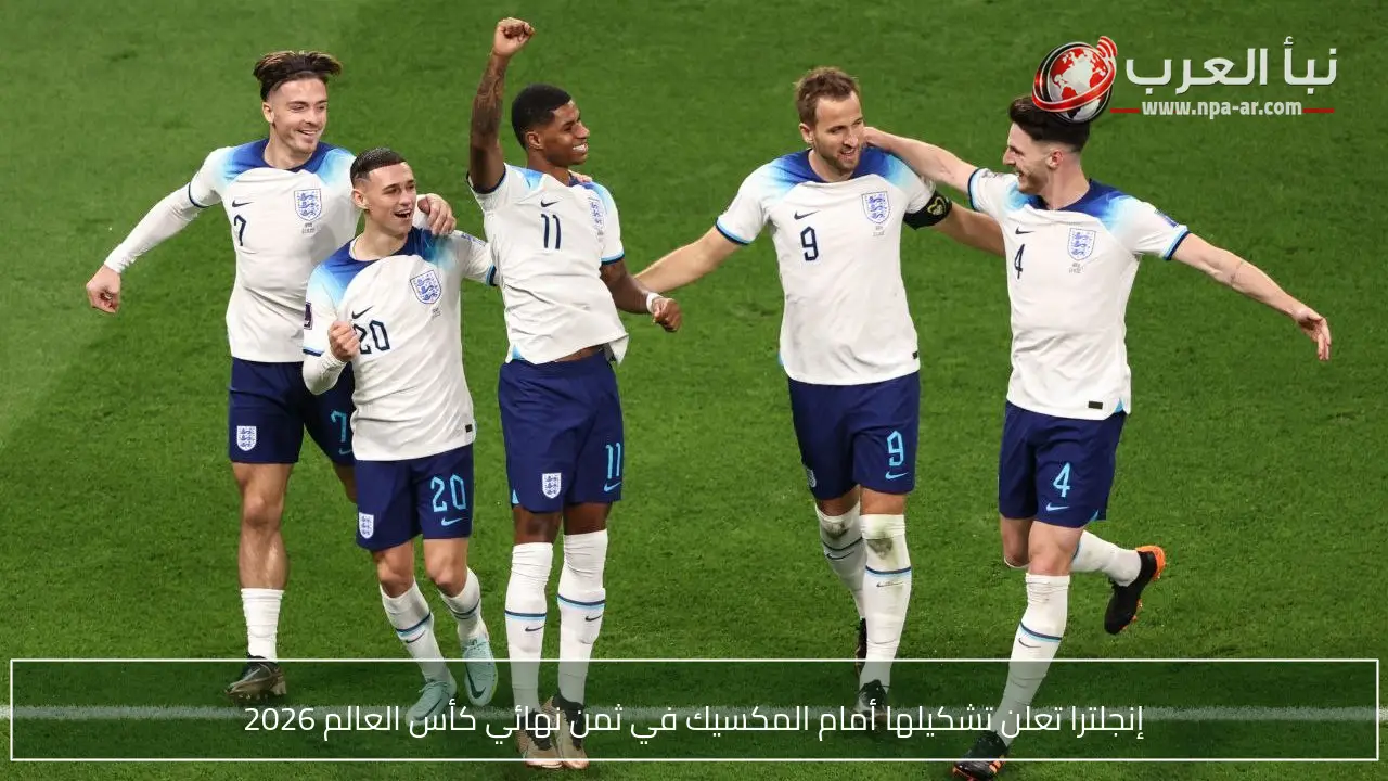 إنجلترا تعلن تشكيلها أمام المكسيك في ثمن نهائي كأس العالم 2026