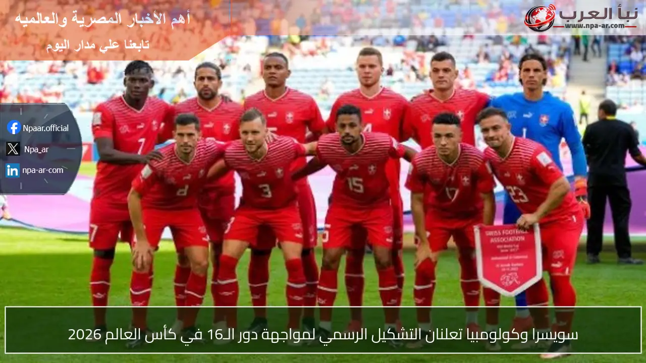 سويسرا وكولومبيا تعلنان التشكيل الرسمي لمواجهة دور الـ16 في كأس العالم 2026