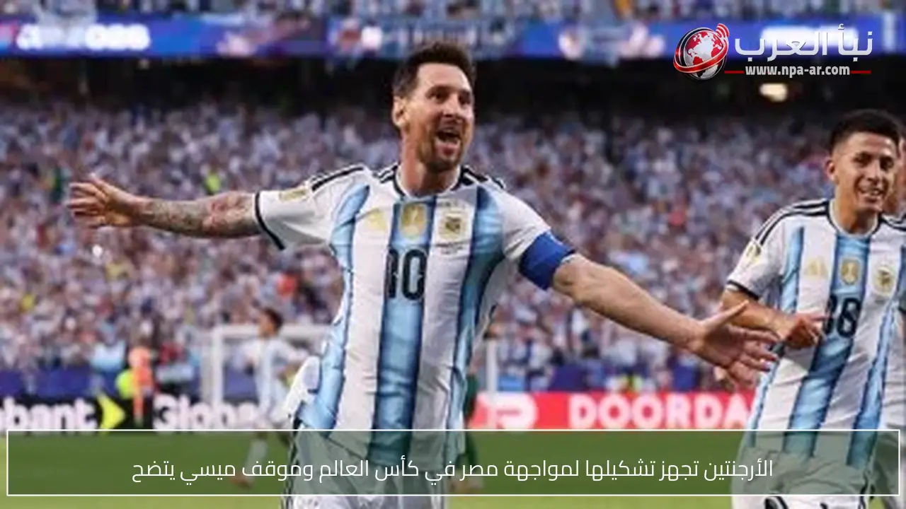 الأرجنتين تجهز تشكيلها لمواجهة مصر في كأس العالم وموقف ميسي يتضح