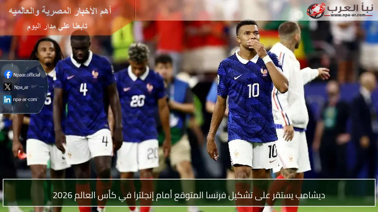 ديشامب يستقر على تشكيل فرنسا المتوقع أمام إنجلترا في كأس العالم 2026