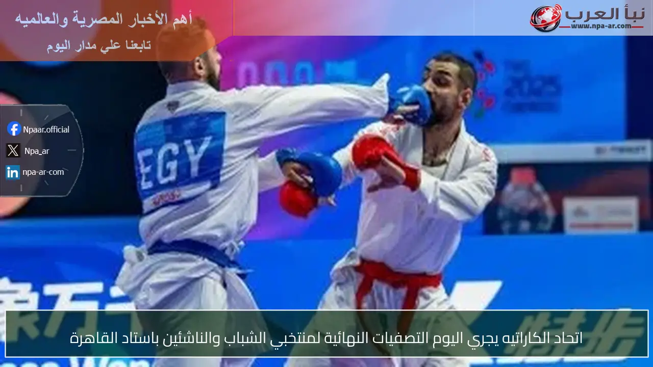 اتحاد الكاراتيه يجري اليوم التصفيات النهائية لمنتخبي الشباب والناشئين باستاد القاهرة
