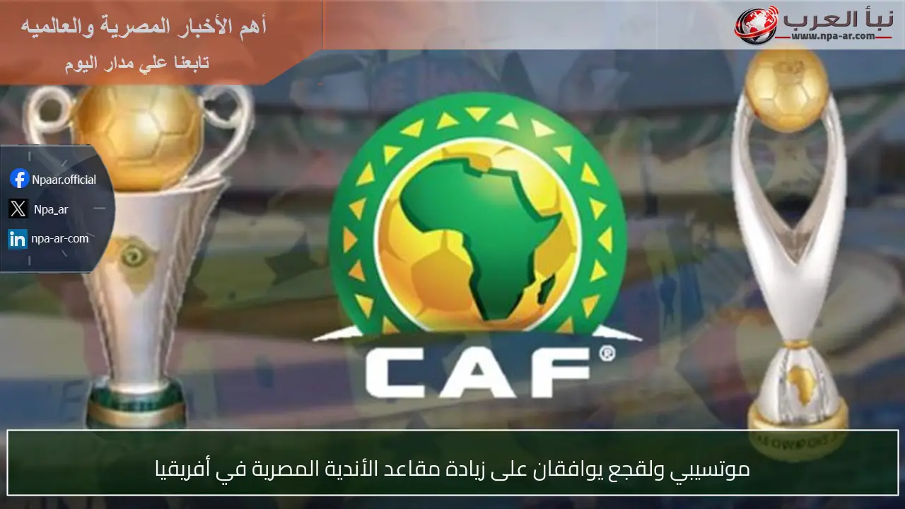 موتسيبي ولقجع يوافقان على زيادة مقاعد الأندية المصرية في أفريقيا