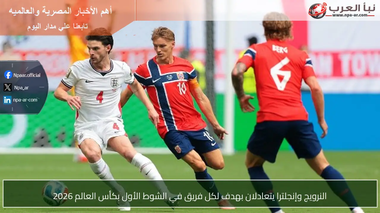 النرويج وإنجلترا يتعادلان بهدف لكل فريق في الشوط الأول بكأس العالم 2026