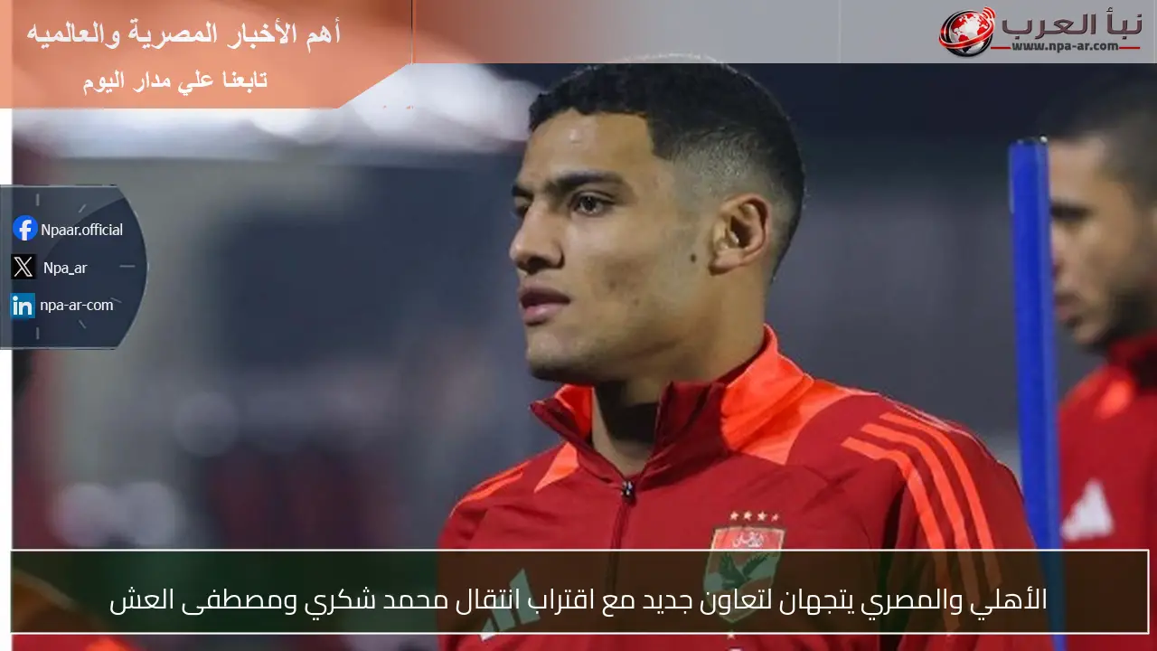 الأهلي والمصري يتجهان لتعاون جديد مع اقتراب انتقال محمد شكري ومصطفى العش