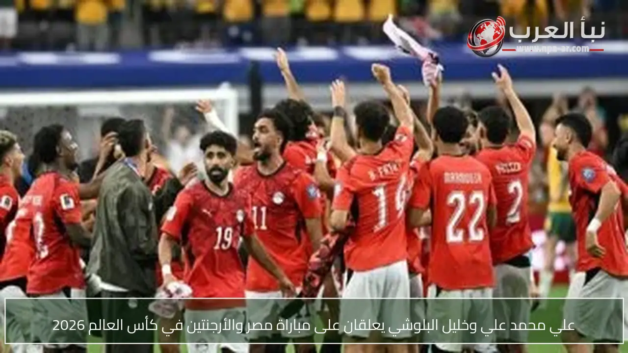 علي محمد علي وخليل البلوشي يعلقان على مباراة مصر والأرجنتين في كأس العالم 2026