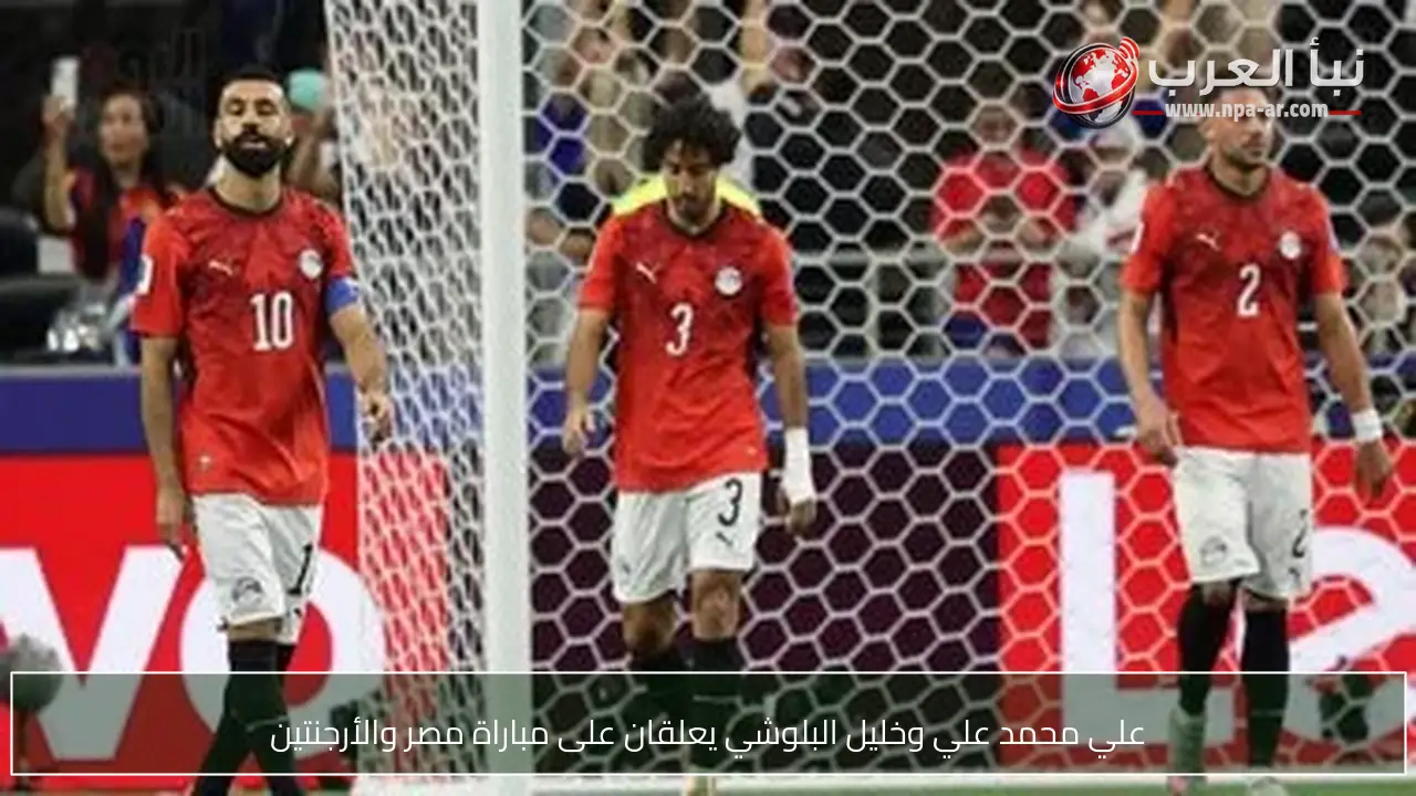 علي محمد علي وخليل البلوشي يعلقان على مباراة مصر والأرجنتين