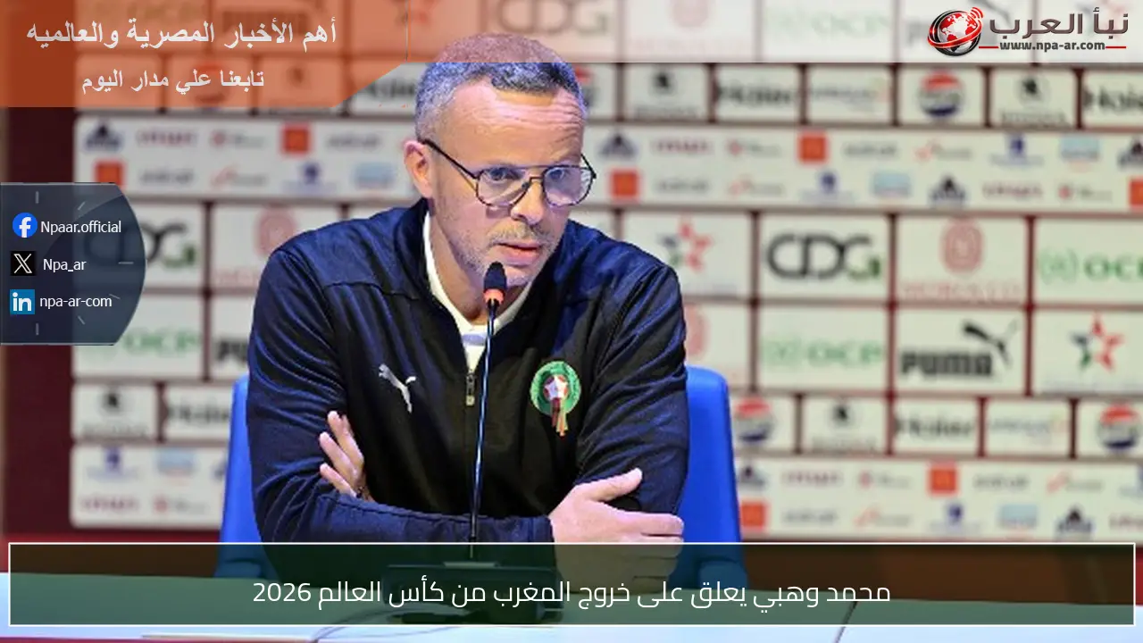 محمد وهبي يعلق على خروج المغرب من كأس العالم 2026