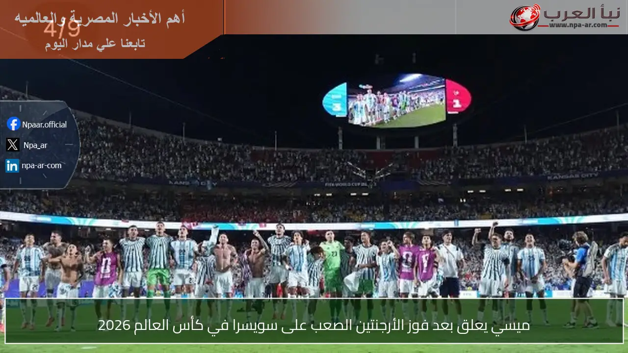 ميسي يعلق بعد فوز الأرجنتين الصعب على سويسرا في كأس العالم 2026