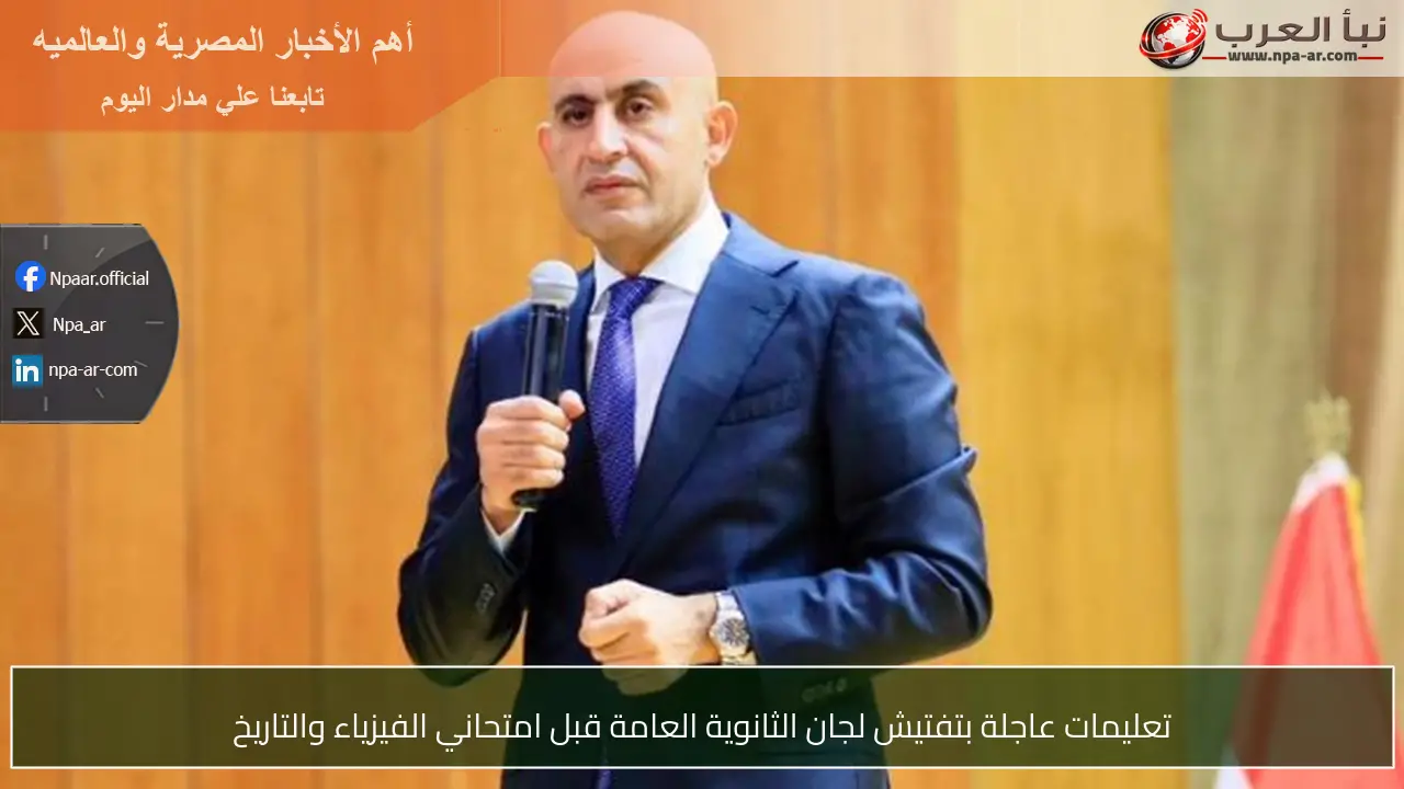 تعليمات عاجلة بتفتيش لجان الثانوية العامة قبل امتحاني الفيزياء والتاريخ