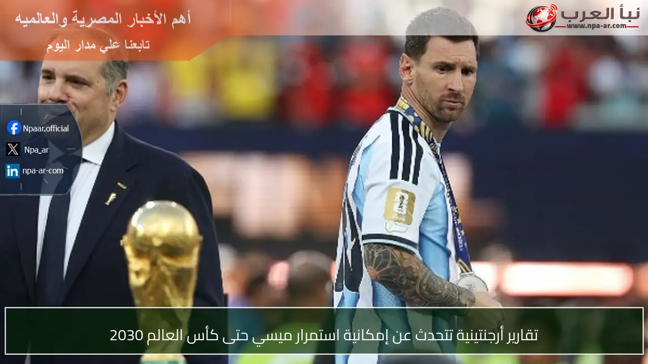 تقارير أرجنتينية تتحدث عن إمكانية استمرار ميسي حتى كأس العالم 2030