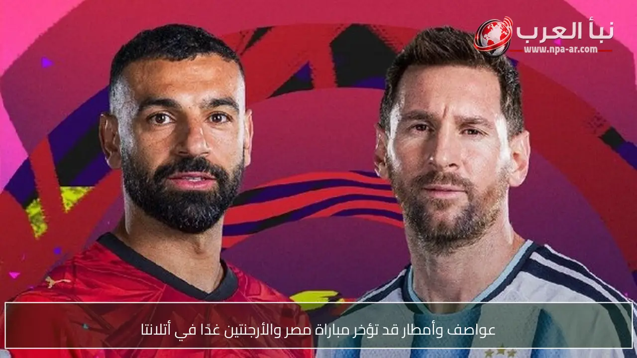 عواصف وأمطار قد تؤخر مباراة مصر والأرجنتين غدًا في أتلانتا